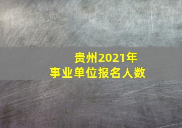 贵州2021年事业单位报名人数