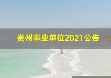 贵州事业单位2021公告