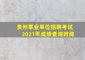 贵州事业单位招聘考试2021年成绩查询时间