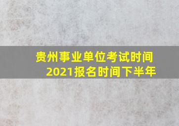 贵州事业单位考试时间2021报名时间下半年