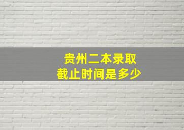 贵州二本录取截止时间是多少