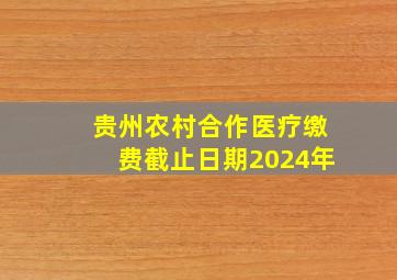 贵州农村合作医疗缴费截止日期2024年