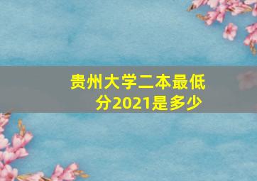 贵州大学二本最低分2021是多少