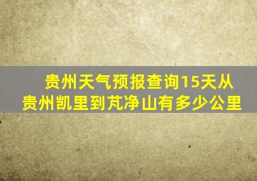 贵州天气预报查询15天从贵州凯里到芃净山有多少公里