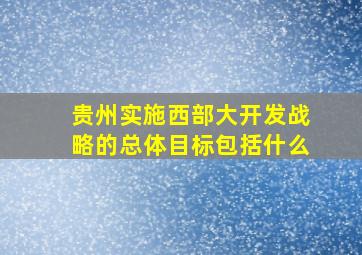 贵州实施西部大开发战略的总体目标包括什么