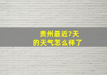 贵州最近7天的天气怎么样了