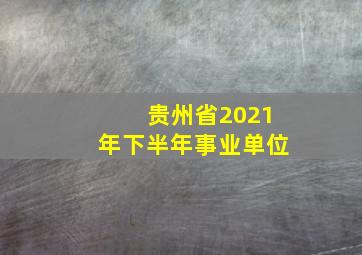 贵州省2021年下半年事业单位