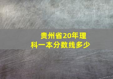 贵州省20年理科一本分数线多少