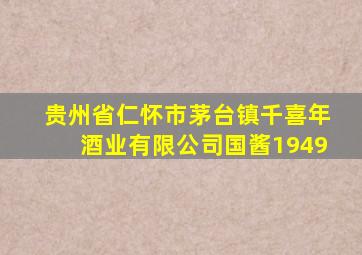 贵州省仁怀市茅台镇千喜年酒业有限公司国酱1949