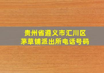 贵州省遵义市汇川区茅草铺派出所电话号码