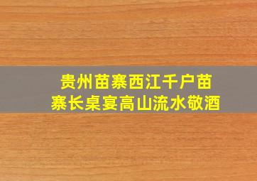 贵州苗寨西江千户苗寨长桌宴高山流水敬酒