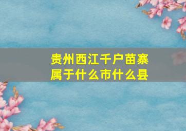 贵州西江千户苗寨属于什么市什么县