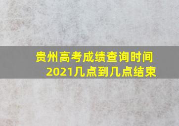 贵州高考成绩查询时间2021几点到几点结束