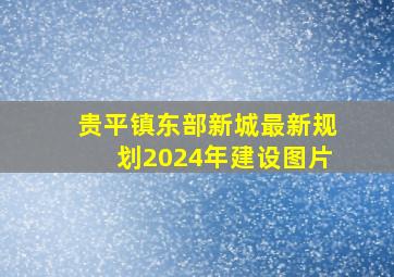 贵平镇东部新城最新规划2024年建设图片