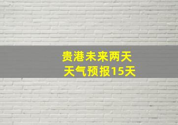 贵港未来两天天气预报15天