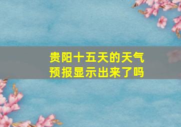 贵阳十五天的天气预报显示出来了吗