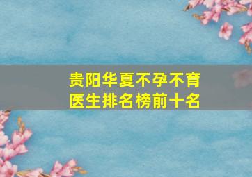 贵阳华夏不孕不育医生排名榜前十名