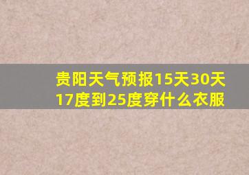 贵阳天气预报15天30天17度到25度穿什么衣服