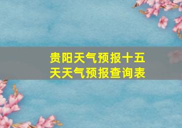 贵阳天气预报十五天天气预报查询表