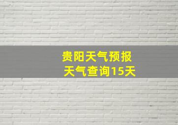 贵阳天气预报天气查询15天