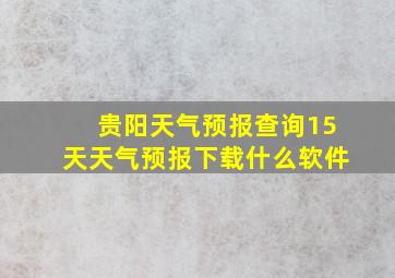 贵阳天气预报查询15天天气预报下载什么软件