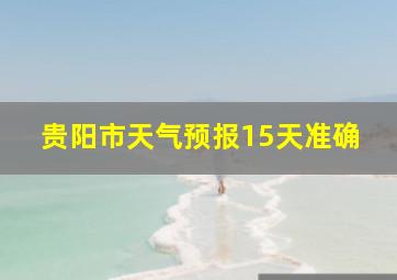 贵阳市天气预报15天准确