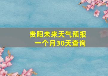 贵阳未来天气预报一个月30天查询