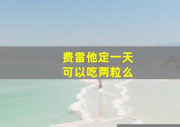 费雷他定一天可以吃两粒么