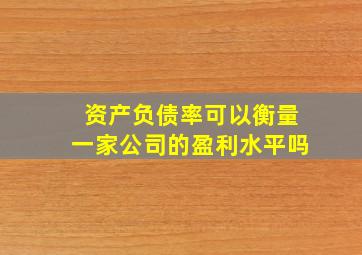 资产负债率可以衡量一家公司的盈利水平吗