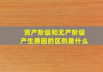 资产阶级和无产阶级产生原因的区别是什么