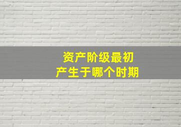 资产阶级最初产生于哪个时期