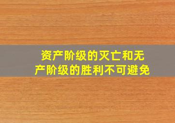 资产阶级的灭亡和无产阶级的胜利不可避免