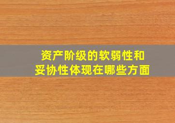 资产阶级的软弱性和妥协性体现在哪些方面