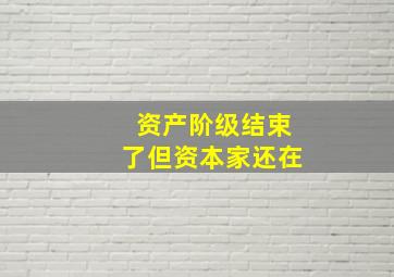 资产阶级结束了但资本家还在