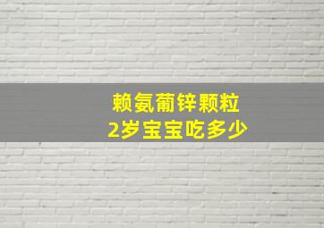 赖氨葡锌颗粒2岁宝宝吃多少