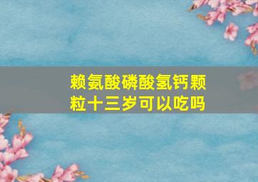 赖氨酸磷酸氢钙颗粒十三岁可以吃吗