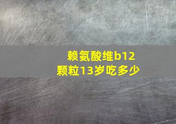 赖氨酸维b12颗粒13岁吃多少