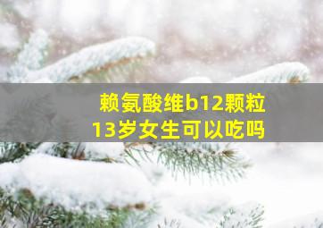 赖氨酸维b12颗粒13岁女生可以吃吗