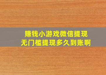 赚钱小游戏微信提现无门槛提现多久到账啊