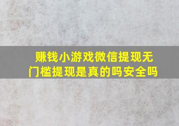 赚钱小游戏微信提现无门槛提现是真的吗安全吗