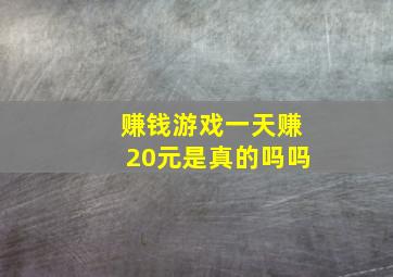 赚钱游戏一天赚20元是真的吗吗