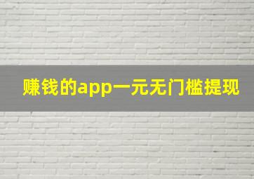 赚钱的app一元无门槛提现