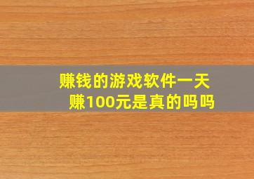 赚钱的游戏软件一天赚100元是真的吗吗