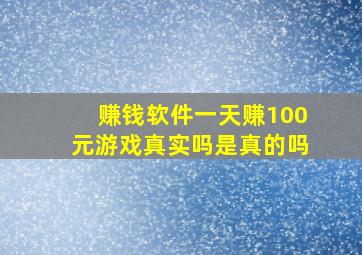 赚钱软件一天赚100元游戏真实吗是真的吗