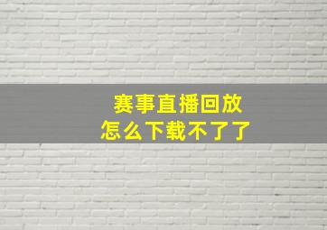 赛事直播回放怎么下载不了了