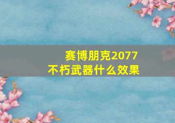 赛博朋克2077不朽武器什么效果