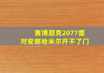 赛博朋克2077面对安娜哈米尔开不了门