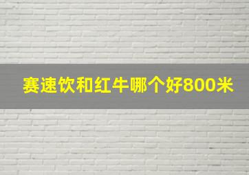 赛速饮和红牛哪个好800米