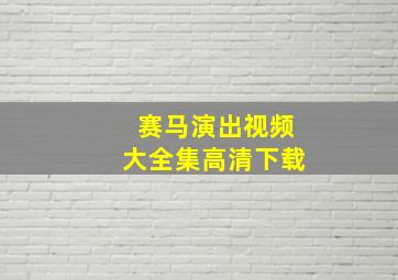 赛马演出视频大全集高清下载