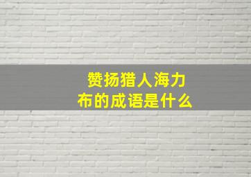 赞扬猎人海力布的成语是什么